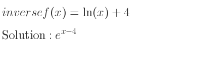 The inverse of f(x)=ln(x)+4 is e^{x-4}